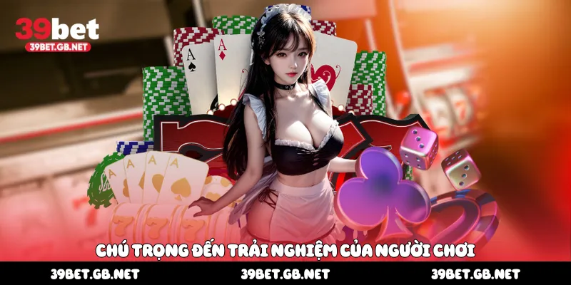 Chú trọng đến trải nghiệm của người chơi