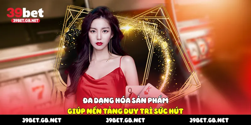 Đa dạng hóa sản phẩm giúp nền tảng duy trì sức hút
