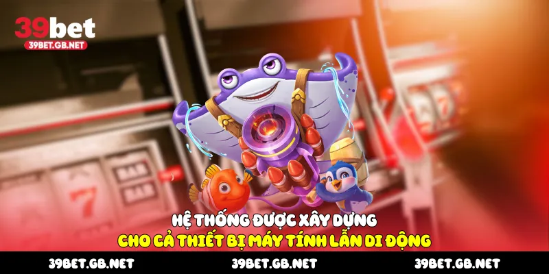 Hệ thống được xây dựng cho cả thiết bị máy tính lẫn di động