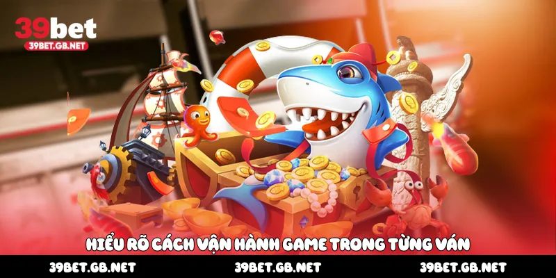 Hiểu rõ cách vận hành game trong từng ván