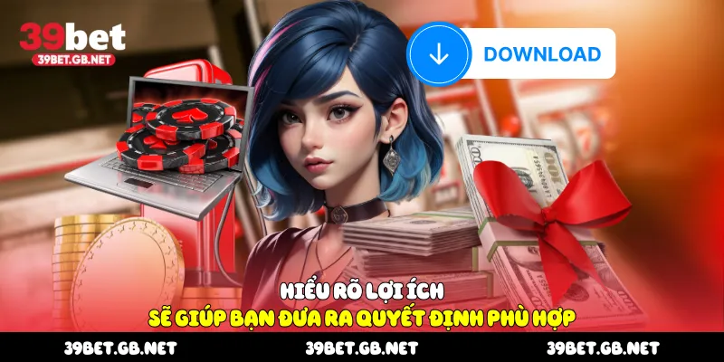 Hiểu rõ lợi ích sẽ giúp bạn đưa ra quyết định phù hợp