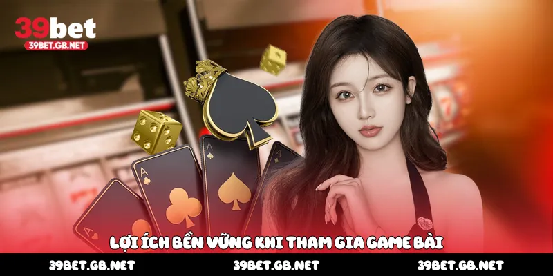 Lợi ích bền vững khi tham gia game bài