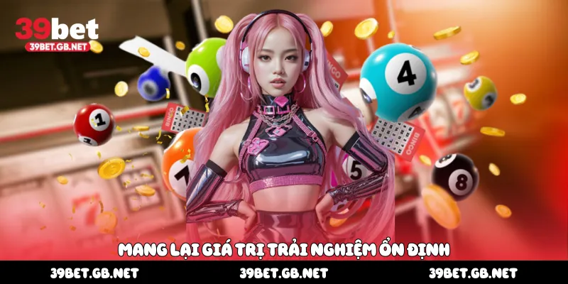 Mang lại giá trị trải nghiệm ổn định