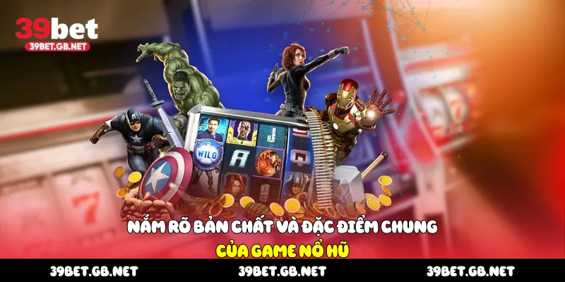 Nắm rõ bản chất và đặc điểm chung của game nổ hũ