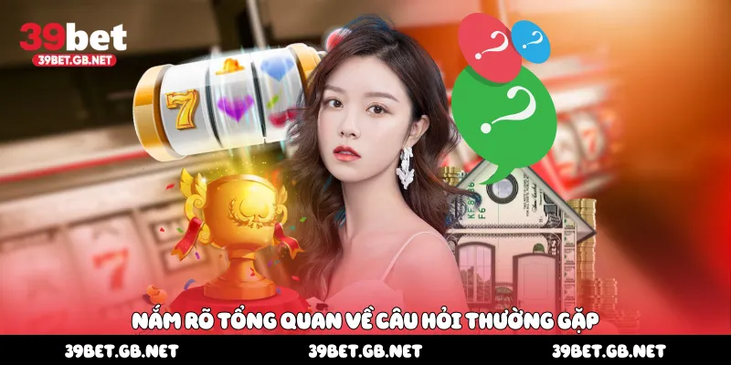 Nắm rõ tổng quan về câu hỏi thường gặp