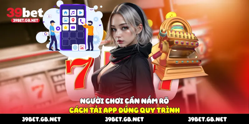 Người chơi cần nắm rõ cách tải app đúng quy trình