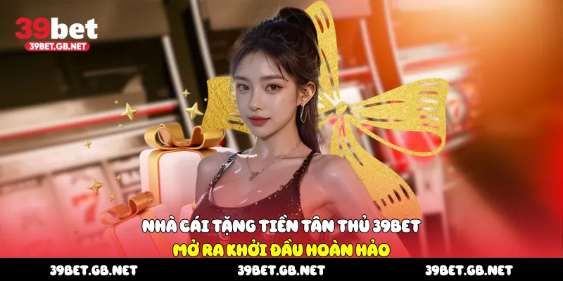 Nhà Cái Tặng Tiền Tân Thủ 39Bet
