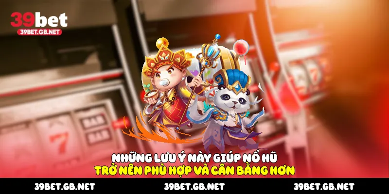 Những lưu ý này giúp nổ hũ trở nên phù hợp và cân bằng hơn