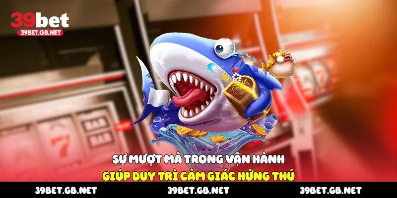 Sự mượt mà trong vận hành giúp duy trì cảm giác hứng thú