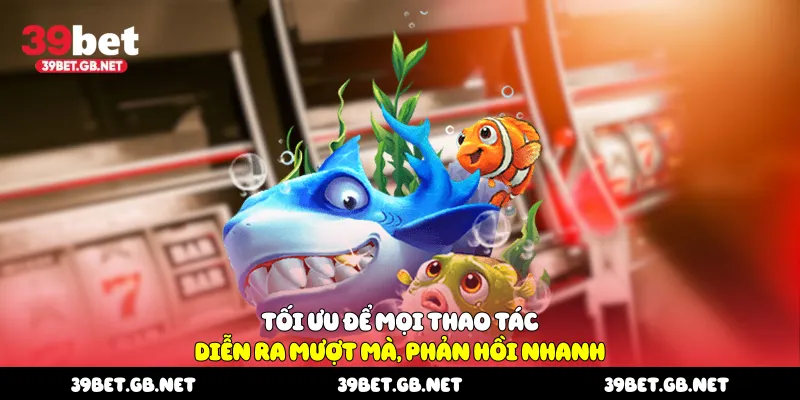 Tối ưu để mọi thao tác diễn ra mượt mà, phản hồi nhanh
