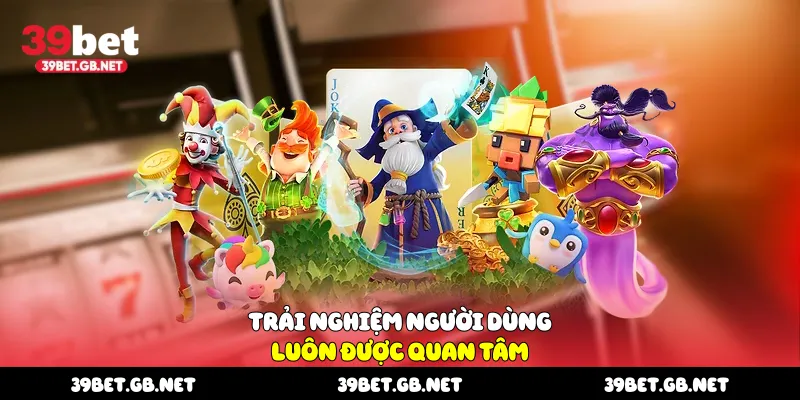 Trải nghiệm người dùng luôn được quan tâm 